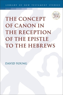 The Concept of Canon in the Reception of the Epistle to the Hebrews Paperback Bloomsbury Publishing PLC