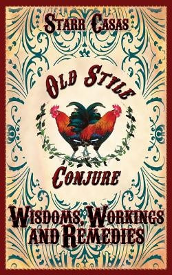 Old Style Conjure Wisdoms, Workings and Remedies by Casas, Starr