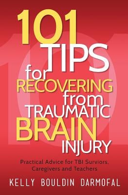 101 Tips for Recovering from Traumatic Brain Injury: Practical Advice for TBI Survivors, Caregivers, and Teachers by Darmofal, Kelly Bouldin