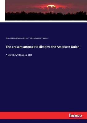 The present attempt to dissolve the American Union: A British Aristocratic plot Paperback Hansebooks