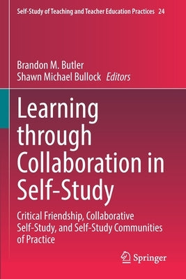 Learning Through Collaboration in Self-Study: Critical Friendship, Collaborative Self-Study, and Self-Study Communities of Practice Paperback Springer