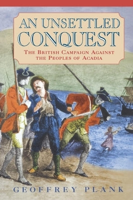 An Unsettled Conquest: The British Campaign Against the Peoples of Acadia Paperback University of Pennsylvania Press