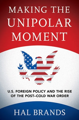 Making the Unipolar Moment: U.S. Foreign Policy and the Rise of the Post-Cold War Order Paperback Cornell University Press