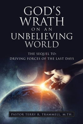 God's Wrath on an Unbelieving World: The Sequel To: Driving Forces of the Last Days Paperback Xulon Press