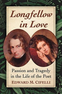 Longfellow in Love: Passion and Tragedy in the Life of the Poet Paperback McFarland and Company, Inc.