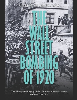 The Wall Street Bombing of 1920: The History and Legacy of the Notorious Anarchist Attack on New York City Paperback Independently Published