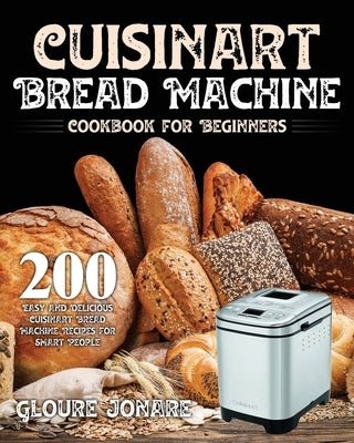Cuisinart Bread Machine Cookbook for Beginners: 200 Easy and Delicious Cuisinart Bread Machine Recipes for Smart People Paperback Independently Published