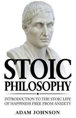 Stoic Philosophy: Introduction to the Stoic life of happiness Free from Anxiety Paperback Createspace Independent Publishing Platform