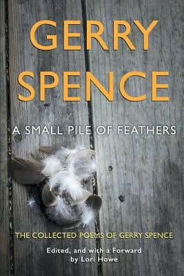 A Small Pile of Feathers: The Collected Poems of Gerry Spence Paperback Sastrugi Press LLC