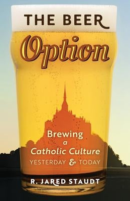 The Beer Option: Brewing a Catholic Culture, Yesterday & Today Paperback Angelico Press