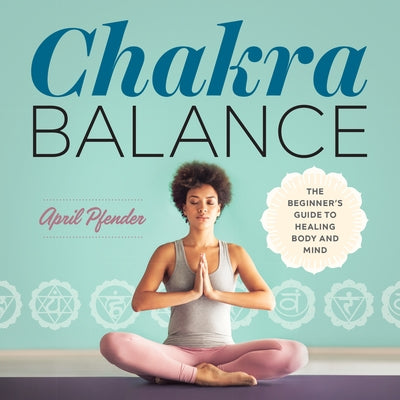 Chakra Balance: The Beginner's Guide to Healing Body and Mind by Pfender, April