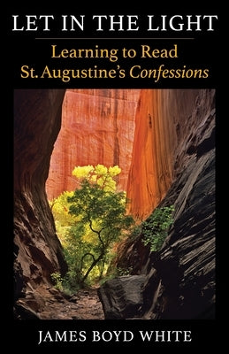 Let in the Light: Learning to Read St. Augustine's Confessions Paperback Columbia University Press