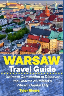Warsaw Travel Guide: Ultimate Companion to Discover the Charms of Poland's Vibrant Capital City Paperback Independently Published