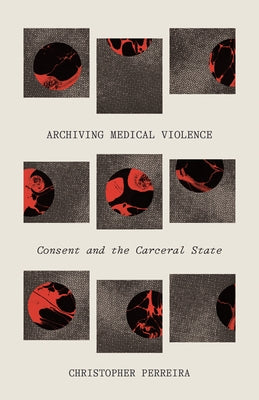 Archiving Medical Violence: Consent and the Carceral State Paperback University of Minnesota Press