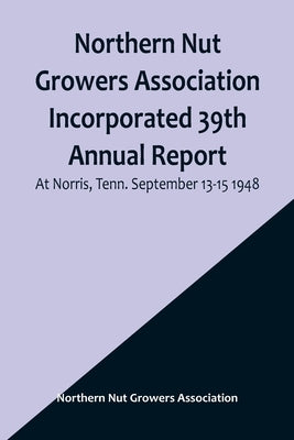 Northern Nut Growers Association Incorporated 39th Annual Report; At Norris, Tenn. September 13-15 1948 Paperback Alpha Edition