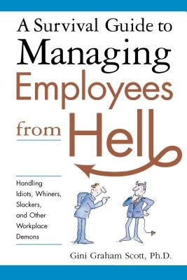 A Survival Guide to Managing Employees from Hell: Handling Idiots, Whiners, Slackers, and Other Workplace Demons Paperback Amacom