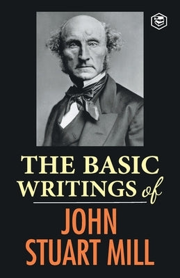 The Basic Writings of John Stuart Mill: On Liberty, The Subjection of Women and Utilitarianism & Socialism Paperback Sanage Publishing House