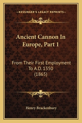 Ancient Cannon In Europe, Part 1: From Their First Employment To A.D. 1350 (1865) Paperback Kessinger Publishing