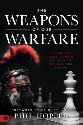 The Weapons of Our Warfare: Using the Full Armor of God to Defeat the Enemy Paperback Destiny Image Incorporated