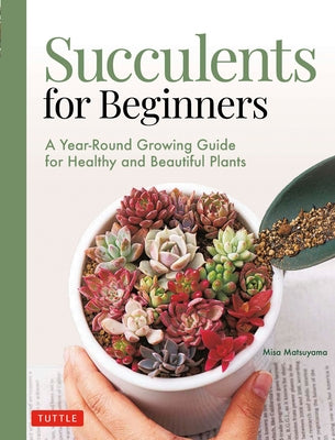 Succulents for Beginners: A Year-Round Growing Guide for Healthy and Beautiful Plants (Over 200 Photos and Illustrations) Paperback Tuttle Publishing