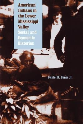 American Indians in the Lower Mississippi Valley: Social and Economic Histories Paperback University of Nebraska Press