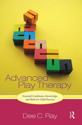 Advanced Play Therapy: Essential Conditions, Knowledge, and Skills for Child Practice Paperback Routledge