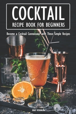 Cocktail Recipe Book for Beginners: Become a Cocktail Connoisseur with These Simple Recipes Paperback Independently Published