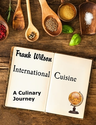 International Cuisine: A culinary journey through the yummiest recipes from the tastiest cuisines around the world Paperback Independently Published