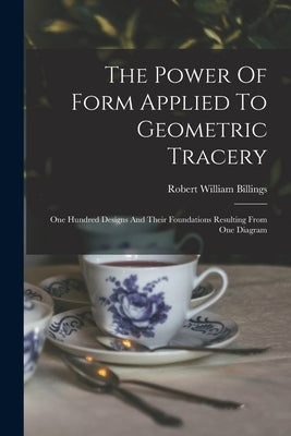 The Power Of Form Applied To Geometric Tracery: One Hundred Designs And Their Foundations Resulting From One Diagram Paperback Legare Street Press