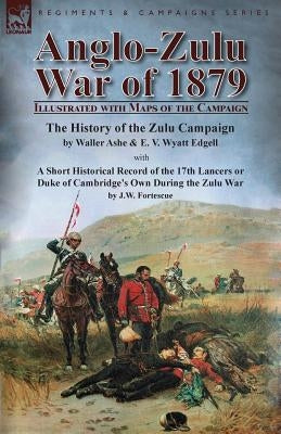 Anglo-Zulu War of 1879: Illustrated with Maps of the Campaign-The History of the Zulu Campaign by Waller Ashe and E. V. Wyatt Edgell with a Sh Paperback Leonaur Ltd