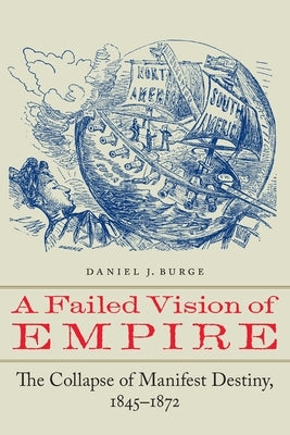 A Failed Vision of Empire: The Collapse of Manifest Destiny, 1845-1872 Paperback University of Nebraska Press