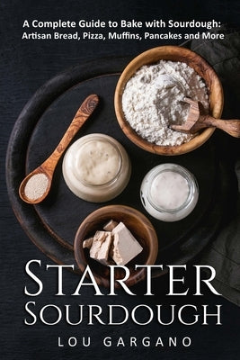 Starter Sourdough: A Complete Guide to Bake with Sourdough: Artisan Bread, Pizza, Muffins, Pancakes and More Paperback Independently Published