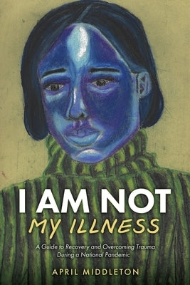 I Am Not My Illness: A Guide to Recovery and Overcoming Trauma During a National Pandemic Paperback Xulon Press
