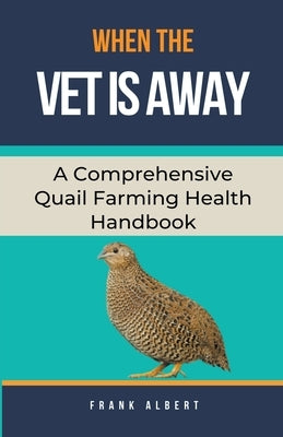 When The Vet Is Away: A Comprehensive Quail Farming Health Handbook Paperback Frank Albert