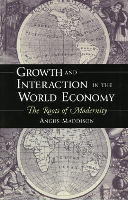 Growth and Interaction in the World Economy: The Roots of Modernity by Maddison, Angus
