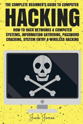 Hacking: The Complete Beginner's Guide To Computer Hacking: How To Hack Networks and Computer Systems, Information Gathering, P Paperback Createspace Independent Publishing Platform