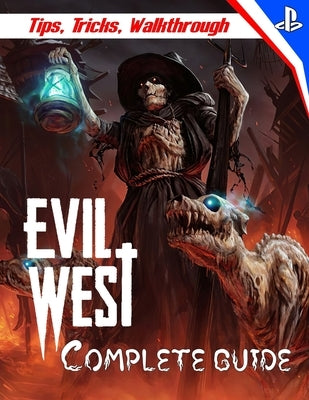 Evil West: COMPLETE GUIDE: Everything You Need To Know About Evil West Game; A Detailed Guide Paperback Independently Published