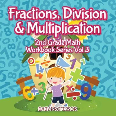 Fractions, Division & Multiplication 2nd Grade Math Workbook Series Vol 3 Baby Professor