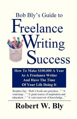 Bob Bly's Guide to Freelance Writing Success: How to make $100,000 A Year As A Freelance Writer And Have The Time Of Your Life Doing It Paperback Filbert Publishing