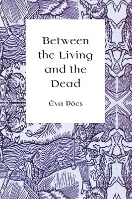Between the Living and the Dead: A Perspective on Seers and Witches in Early Modern Age by Pócs, Éva