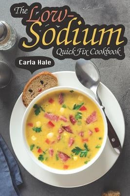 The Low-Sodium Quick Fix Cookbook: Simple Low Sodium Recipes for Special Dietary Needs Paperback Independently Published