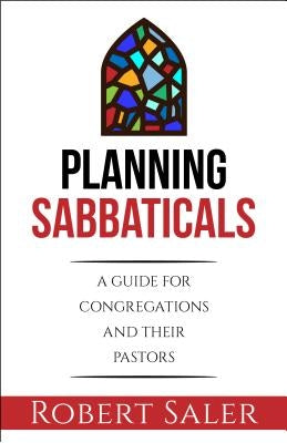 Planning Sabbaticals: A Guide for Congregations and Their Pastors Chalice Press