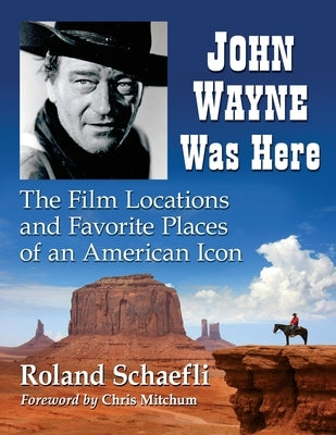 John Wayne Was Here: The Film Locations and Favorite Places of an American Icon Paperback McFarland & Company