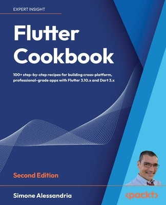 Flutter Cookbook - Second Edition: 100+ real-world recipes to build cross-platform applications with Flutter 3.x powered by Dart 3 (alpha) Paperback Packt Publishing