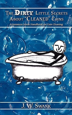 The Dirty Little Secrets About "Cleaned" Coins: A Common Sense Handbook on Coin Cleaning Paperback Authorhouse