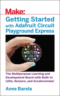 Getting Started with Adafruit Circuit Playground Express: The Multipurpose Learning and Development Board with Built-In Leds, Sensors, and Acceleromet Paperback Make Community, LLC