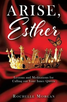 Arise, Esther: Lessons and Meditations for Calling out Your Inner Queen Paperback Xulon Press
