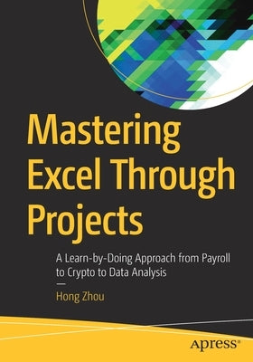 Mastering Excel Through Projects: A Learn-By-Doing Approach from Payroll to Crypto to Data Analysis Paperback Apress
