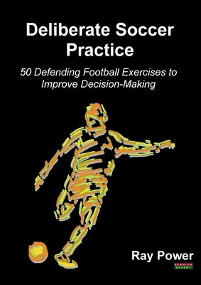 Deliberate Soccer Practice: 50 Defending Football Exercises to Improve Decision-Making Paperback Bennion Kearny Limited