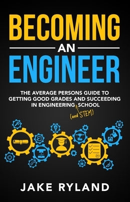 Becoming an Engineer: The Average Person's Guide to Getting Good Grades and Succeeding in Engineering and STEM School Paperback Jake Ryland
